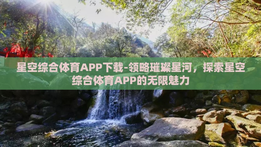 星空综合体育APP下载-领略璀璨星河，探索星空综合体育APP的无限魅力