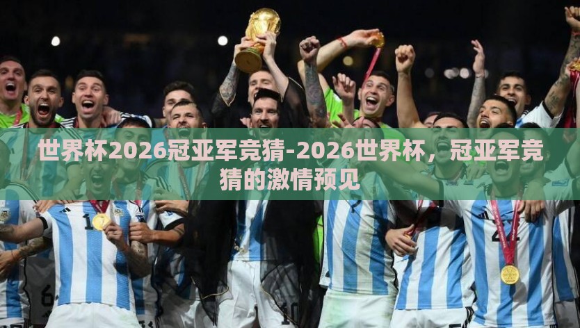 世界杯2026冠亚军竞猜-2026世界杯，冠亚军竞猜的激情预见