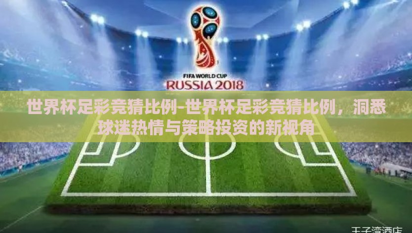 世界杯足彩竞猜比例-世界杯足彩竞猜比例，洞悉球迷热情与策略投资的新视角