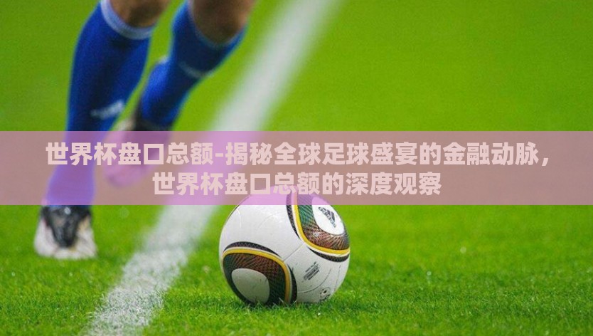 世界杯盘口总额-揭秘全球足球盛宴的金融动脉，世界杯盘口总额的深度观察