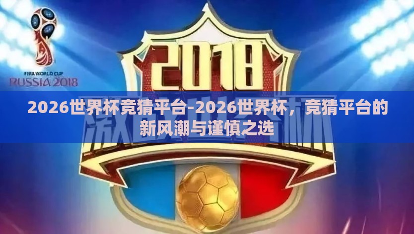 2026世界杯竞猜平台-2026世界杯,竞猜平台的新风潮与谨慎之选 2026世界杯竞猜平台-2026世界杯,竞猜平台的新风潮与谨慎之选