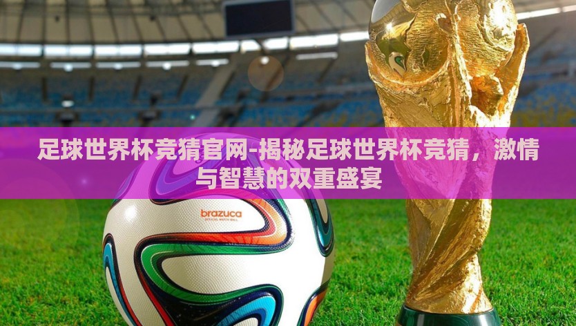足球世界杯竞猜官网-揭秘足球世界杯竞猜，激情与智慧的双重盛宴
