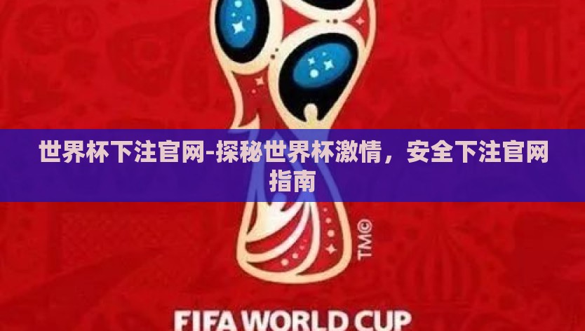 世界杯下注官网-探秘世界杯激情,安全下注官网指南 世界杯下注官网-探秘世界杯激情,安全下注官网指南
