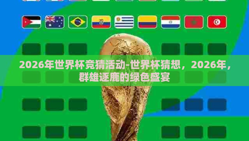 2026年世界杯竞猜活动-世界杯猜想，2026年，群雄逐鹿的绿色盛宴