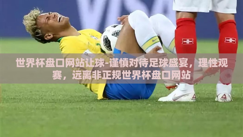 世界杯盘口网站让球-谨慎对待足球盛宴，理性观赛，远离非正规世界杯盘口网站