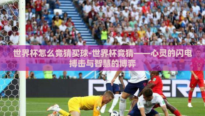 世界杯怎么竞猜买球-世界杯竞猜——心灵的闪电搏击与智慧的博弈