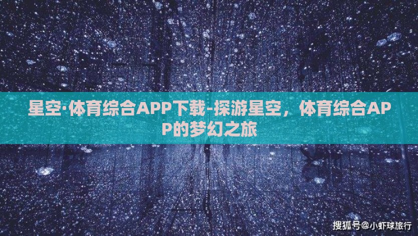 星空·体育综合APP下载-探游星空，体育综合APP的梦幻之旅