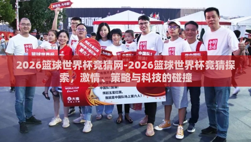 2026篮球世界杯竞猜网-2026篮球世界杯竞猜探索，激情、策略与科技的碰撞
