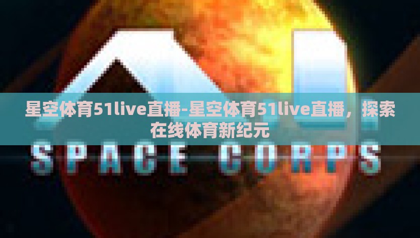 星空体育51live直播-星空体育51live直播，探索在线体育新纪元