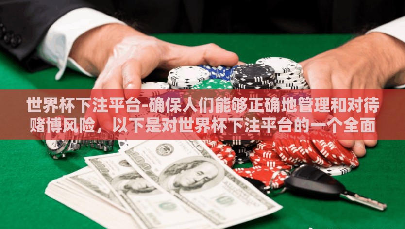 世界杯下注平台-确保人们能够正确地管理和对待赌博风险，以下是对世界杯下注平台的一个全面而谨慎的探讨