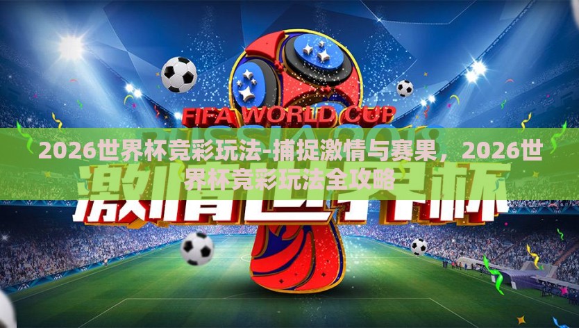 2026世界杯竞彩玩法-捕捉激情与赛果，2026世界杯竞彩玩法全攻略