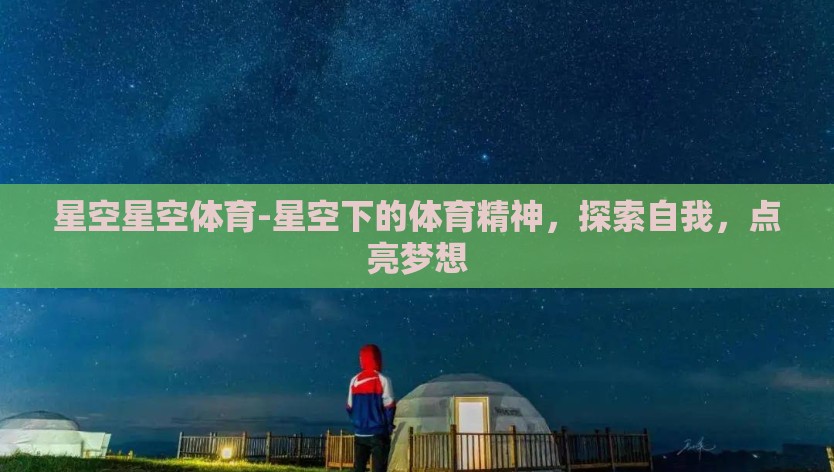 星空星空体育-星空下的体育精神，探索自我，点亮梦想