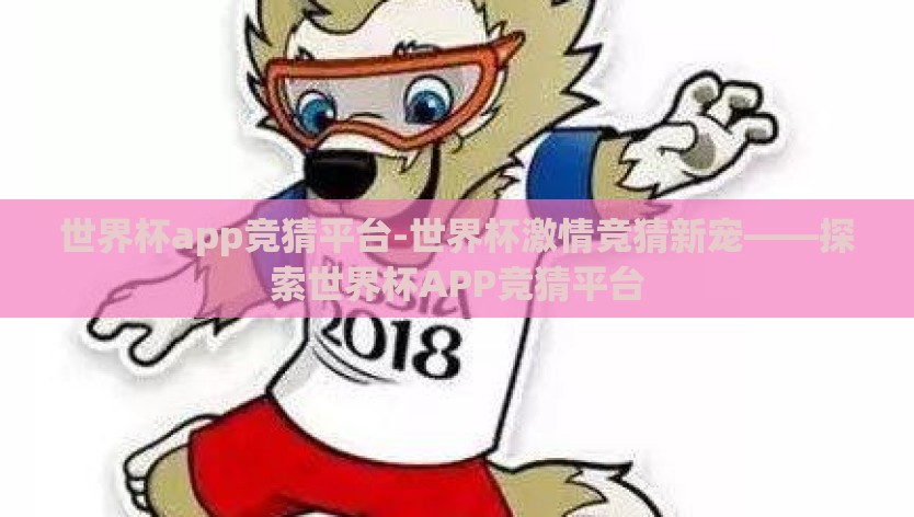 世界杯app竞猜平台-世界杯激情竞猜新宠——探索世界杯APP竞猜平台