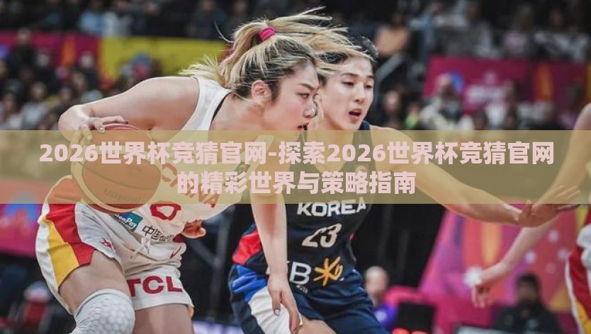 2026世界杯竞猜官网-探索2026世界杯竞猜官网的精彩世界与策略指南