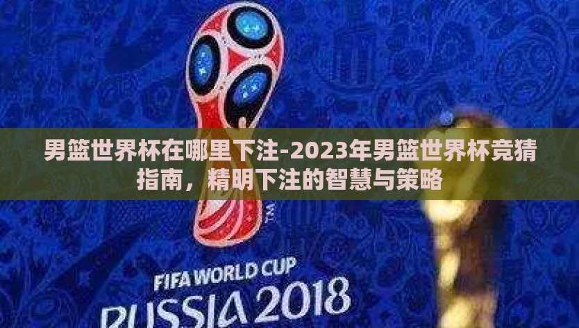 男篮世界杯在哪里下注-2023年男篮世界杯竞猜指南,精明下注的智慧与策略 男篮世界杯在哪里下注-2023年男篮世界杯竞猜指南,精明下注的智慧与策略