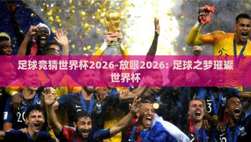 足球竞猜世界杯2026-放眼2026: 足球之梦璀璨世界杯