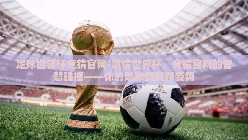 足球世界杯竞猜官网-激情世界杯,竞猜官网的智慧碰撞——你的足球盛宴新姿势 足球世界杯竞猜官网-激情世界杯,竞猜官网的智慧碰撞——你的足球盛宴新姿势
