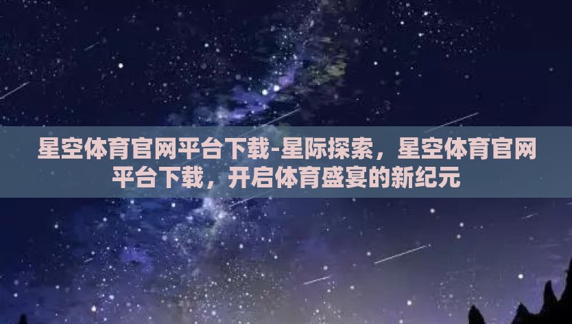 星空体育官网平台下载-星际探索，星空体育官网平台下载，开启体育盛宴的新纪元