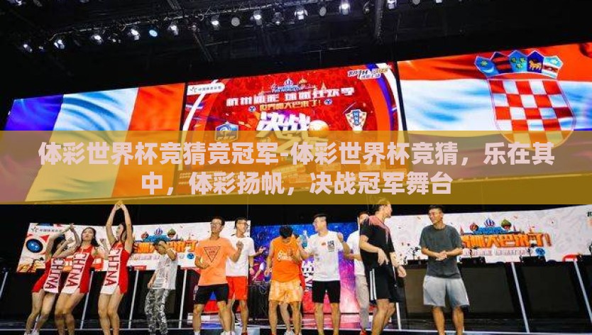 体彩世界杯竞猜竞冠军-体彩世界杯竞猜，乐在其中，体彩扬帆，决战冠军舞台