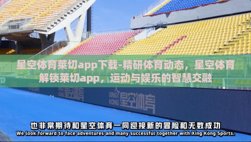 星空体育莱切app下载-精研体育动态，星空体育解锁莱切app，运动与娱乐的智慧交融