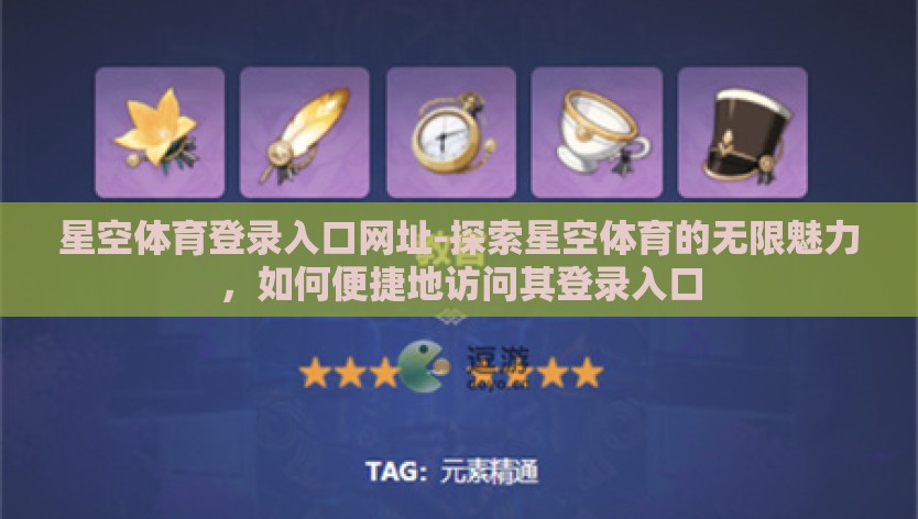 星空体育登录入口网址-探索星空体育的无限魅力，如何便捷地访问其登录入口