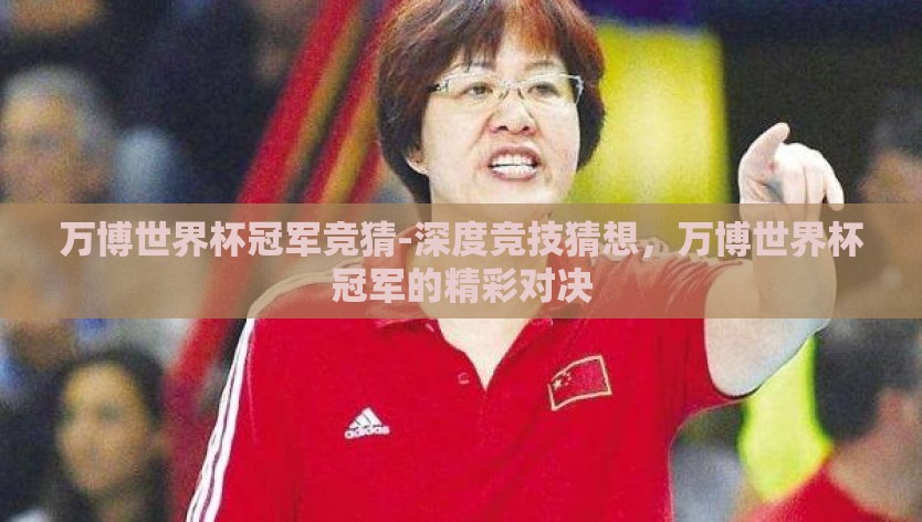 万博世界杯冠军竞猜-深度竞技猜想，万博世界杯冠军的精彩对决