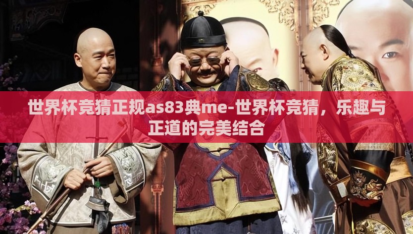 世界杯竞猜正规as83典me-世界杯竞猜，乐趣与正道的完美结合