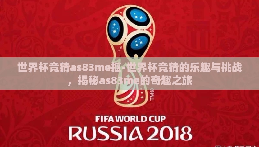 世界杯竞猜as83me抠-世界杯竞猜的乐趣与挑战,揭秘as83me的奇趣之旅 世界杯竞猜as83me抠-世界杯竞猜的乐趣与挑战,揭秘as83me的奇趣之旅