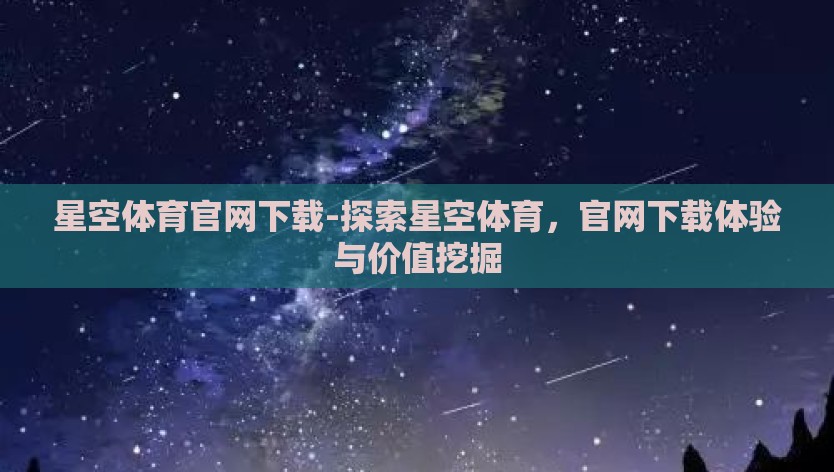 星空体育官网下载-探索星空体育，官网下载体验与价值挖掘
