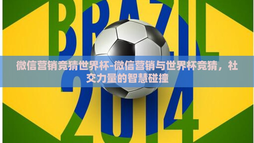 微信营销竞猜世界杯-微信营销与世界杯竞猜，社交力量的智慧碰撞
