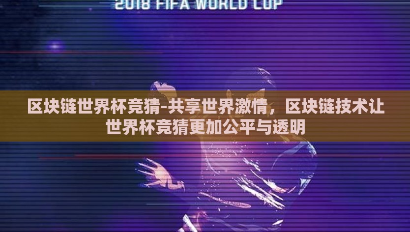 区块链世界杯竞猜-共享世界激情，区块链技术让世界杯竞猜更加公平与透明