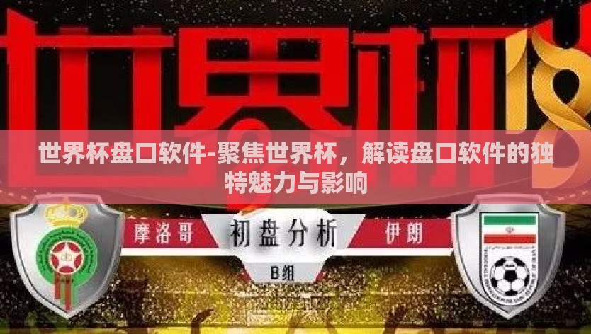 世界杯盘口软件-聚焦世界杯，解读盘口软件的独特魅力与影响