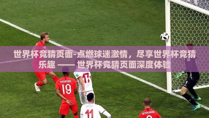 世界杯竞猜页面-点燃球迷激情，尽享世界杯竞猜乐趣 —— 世界杯竞猜页面深度体验