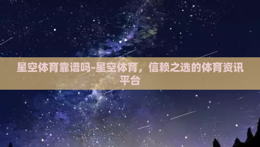 星空体育靠谱吗-星空体育，信赖之选的体育资讯平台