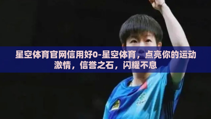 星空体育官网信用好0-星空体育，点亮你的运动激情，信誉之石，闪耀不息