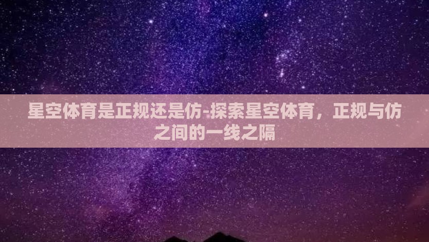 星空体育是正规还是仿-探索星空体育，正规与仿之间的一线之隔