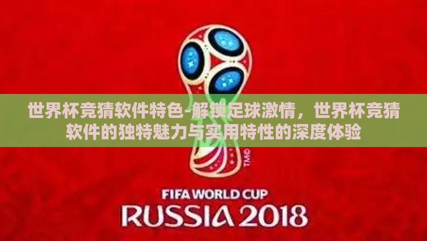 世界杯竞猜软件特色-解锁足球激情，世界杯竞猜软件的独特魅力与实用特性的深度体验