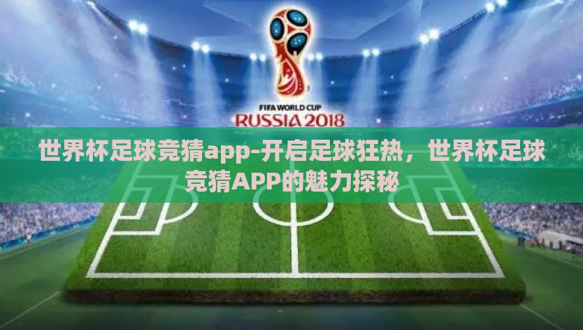 世界杯足球竞猜app-开启足球狂热，世界杯足球竞猜APP的魅力探秘