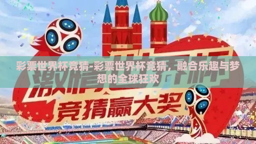 彩票世界杯竞猜-彩票世界杯竞猜，融合乐趣与梦想的全球狂欢
