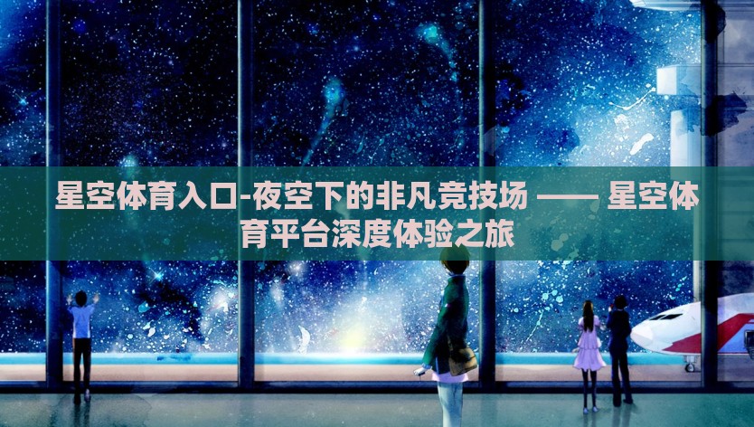 星空体育入口-夜空下的非凡竞技场 —— 星空体育平台深度体验之旅