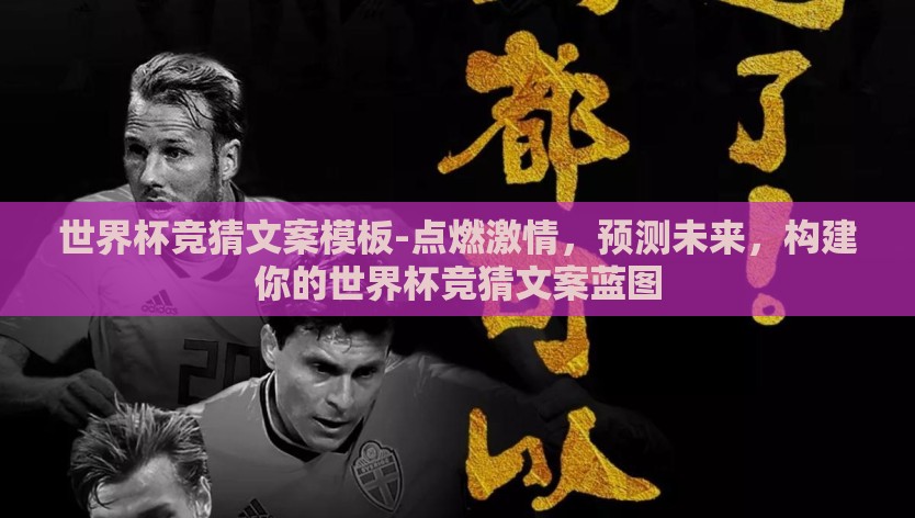 世界杯竞猜文案模板-点燃激情，预测未来，构建你的世界杯竞猜文案蓝图
