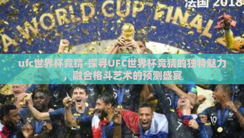 ufc世界杯竞猜-探寻UFC世界杯竞猜的独特魅力，融合格斗艺术的预测盛宴