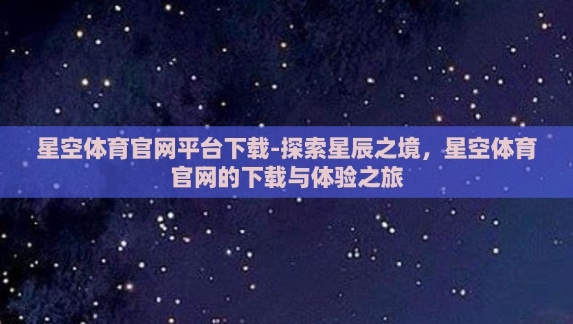 星空体育官网平台下载-探索星辰之境，星空体育官网的下载与体验之旅