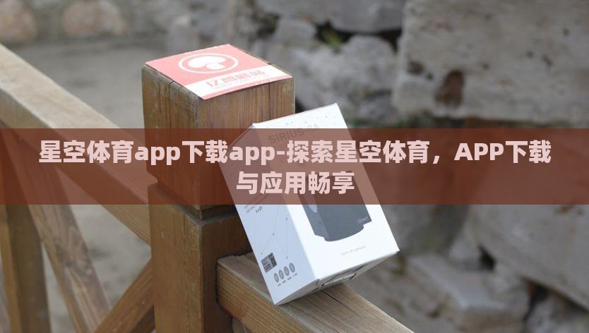 星空体育app下载app-探索星空体育，APP下载与应用畅享