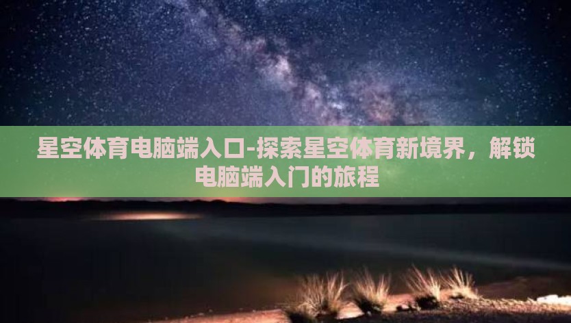 星空体育电脑端入口-探索星空体育新境界，解锁电脑端入门的旅程