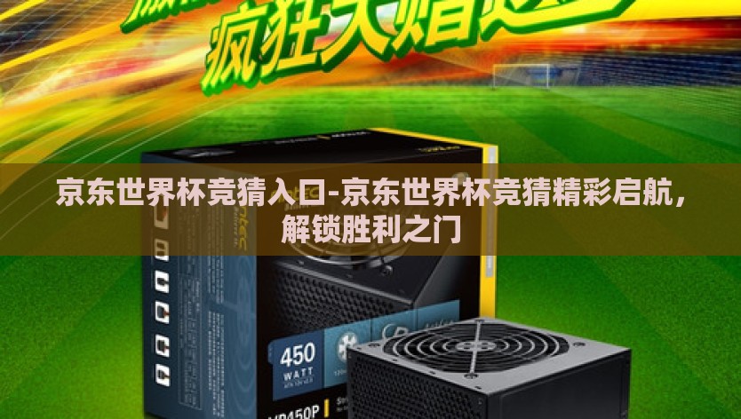 京东世界杯竞猜入口-京东世界杯竞猜精彩启航，解锁胜利之门