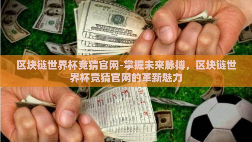 区块链世界杯竞猜官网-掌握未来脉搏，区块链世界杯竞猜官网的革新魅力