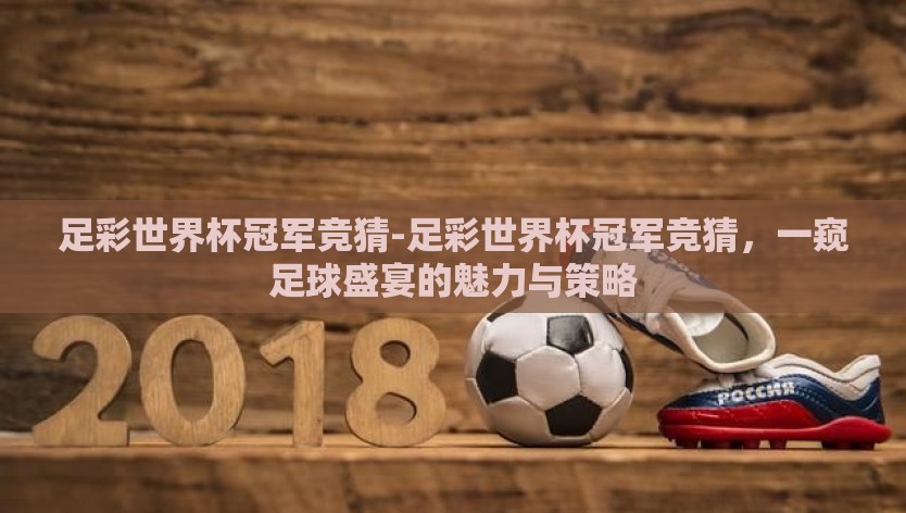 足彩世界杯冠军竞猜-足彩世界杯冠军竞猜，一窥足球盛宴的魅力与策略