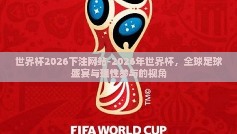 世界杯2026下注网站-2026年世界杯，全球足球盛宴与理性参与的视角