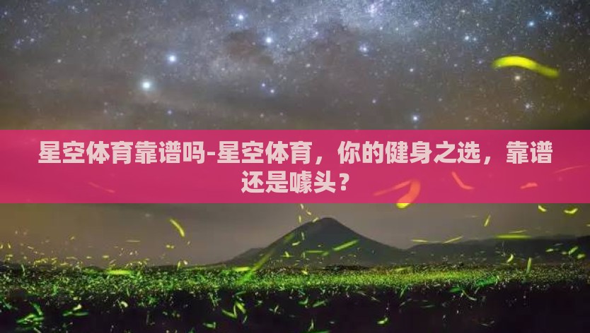 星空体育靠谱吗-星空体育，你的健身之选，靠谱还是噱头？